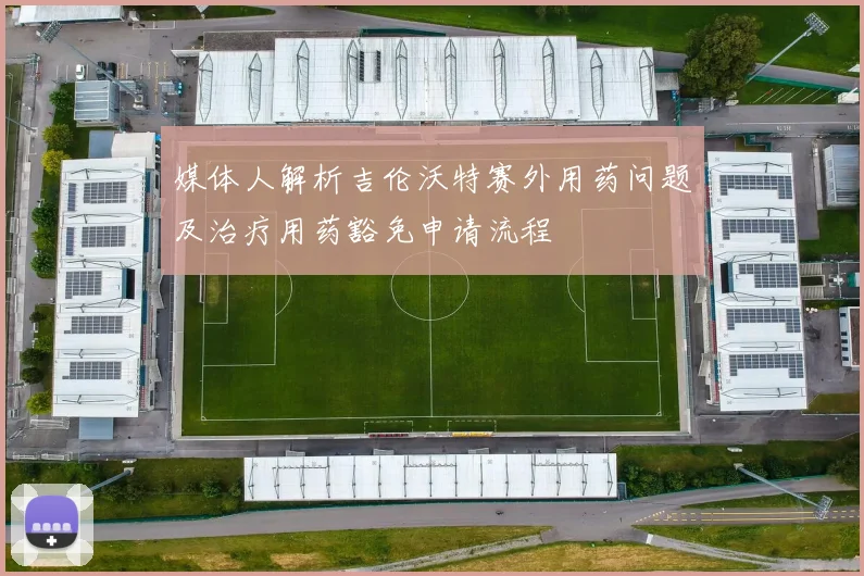 媒体人解析吉伦沃特赛外用药问题及治疗用药豁免申请流程