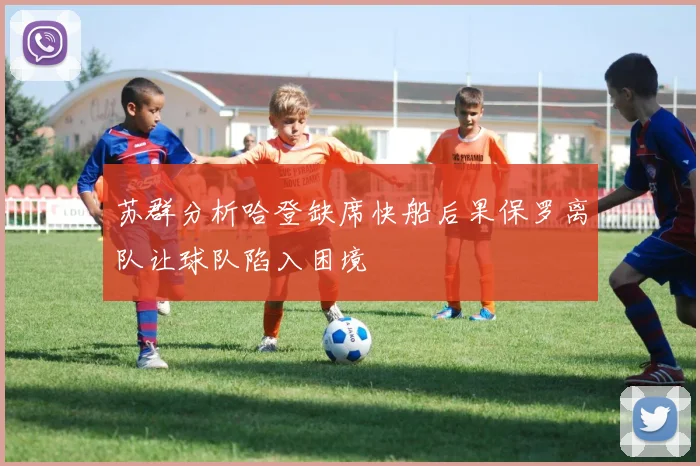 苏群分析哈登缺席快船后果保罗离队让球队陷入困境