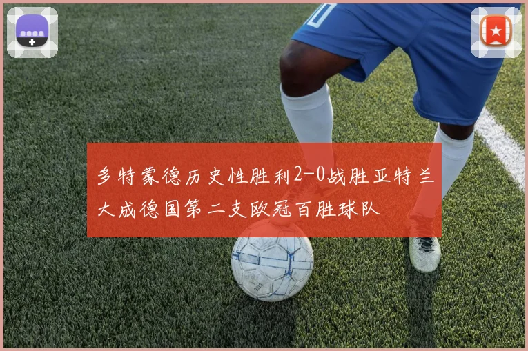 多特蒙德历史性胜利2-0战胜亚特兰大成德国第二支欧冠百胜球队