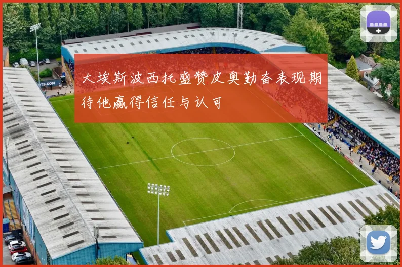 大埃斯波西托盛赞皮奥勤奋表现期待他赢得信任与认可