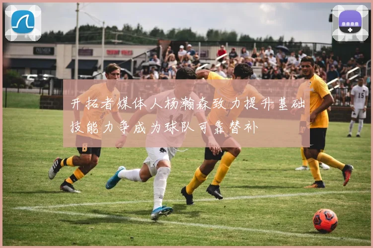 开拓者媒体人杨瀚森致力提升基础技能力争成为球队可靠替补