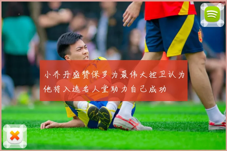 小乔丹盛赞保罗为最伟大控卫认为他将入选名人堂助力自己成功