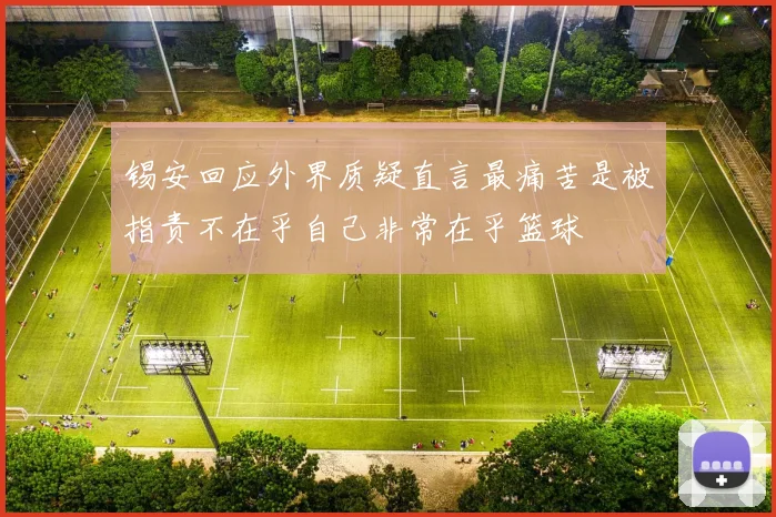 锡安回应外界质疑直言最痛苦是被指责不在乎自己非常在乎篮球