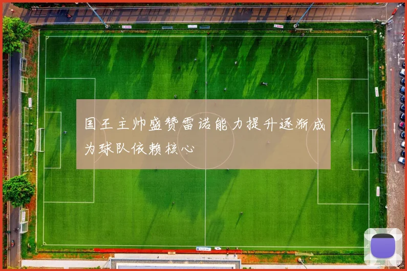 国王主帅盛赞雷诺能力提升逐渐成为球队依赖核心